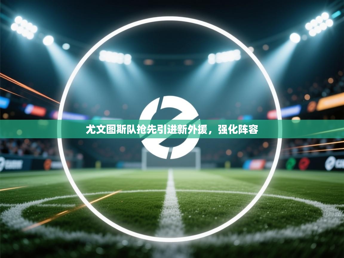 尤文图斯队抢先引进新外援，强化阵容  第2张