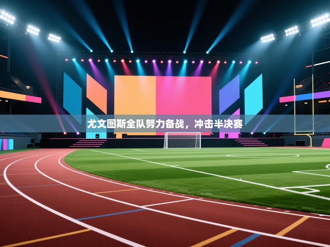 尤文图斯全队努力备战，冲击半决赛